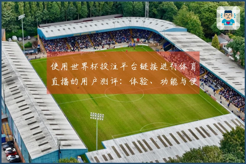 使用世界杯投注平台链接进行体育直播的用户测评：体验、功能与便捷性分析