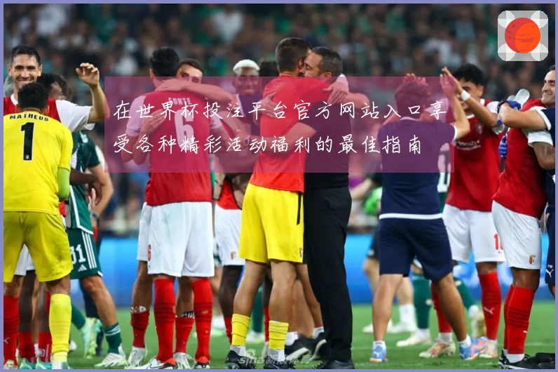 在世界杯投注平台官方网站入口享受各种精彩活动福利的最佳指南