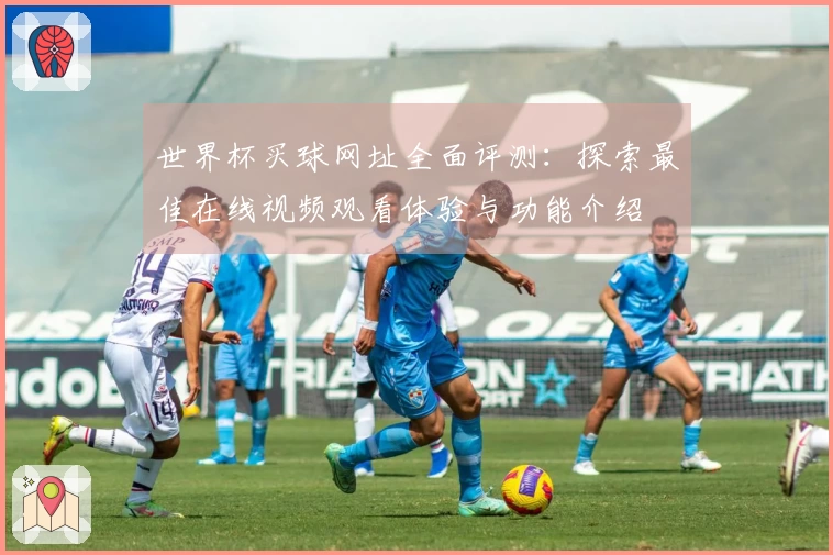 世界杯买球网址全面评测：探索最佳在线视频观看体验与功能介绍