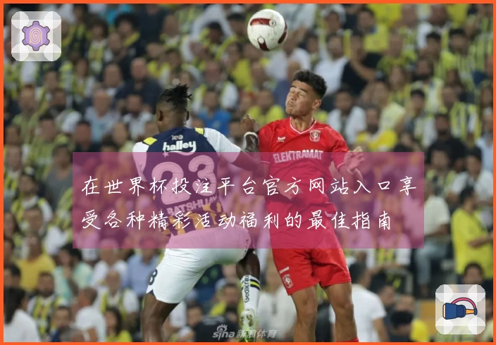 在世界杯投注平台官方网站入口享受各种精彩活动福利的最佳指南