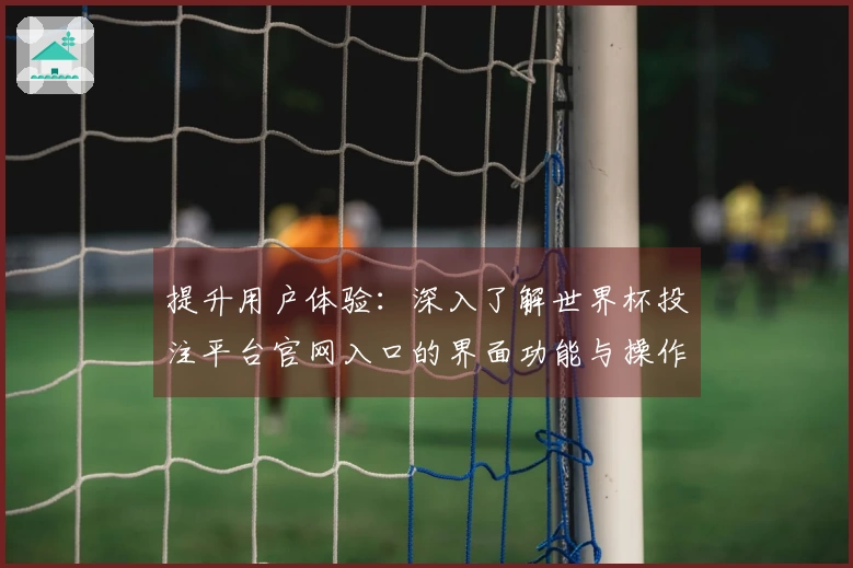 提升用户体验：深入了解世界杯投注平台官网入口的界面功能与操作指南